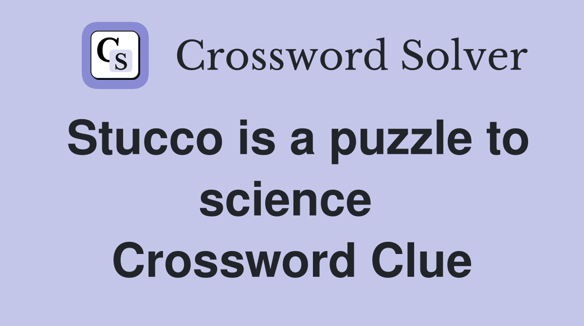 Stucco is a puzzle to science  Crossword Clue