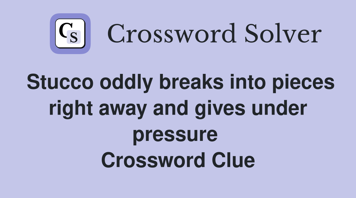 Stucco oddly breaks into pieces right away and gives under pressure  Crossword Clue