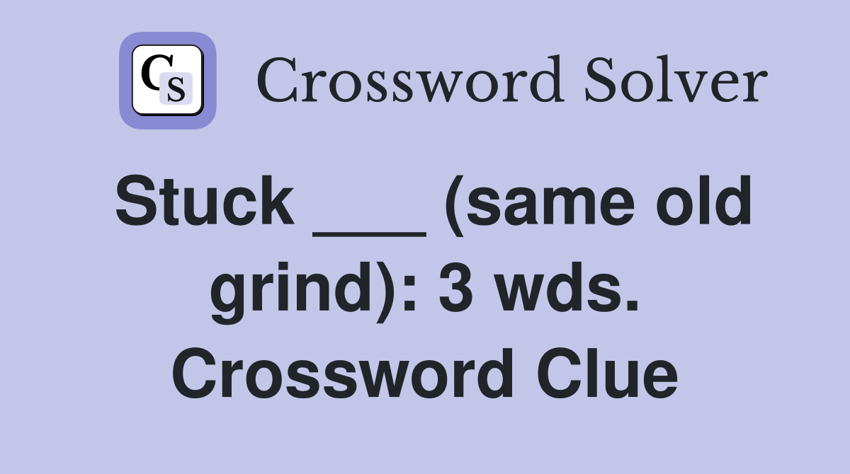 Stuck ___ (same old grind): 3 wds. Crossword Clue