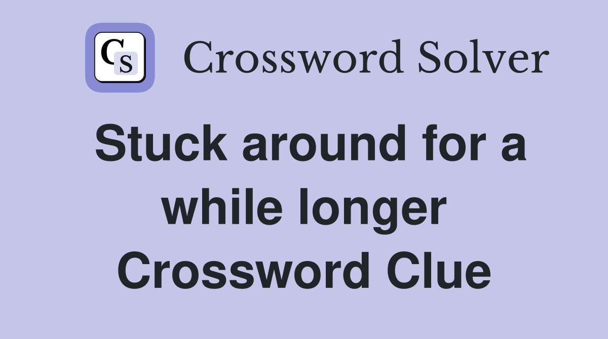 Stuck around for a while longer Crossword Clue