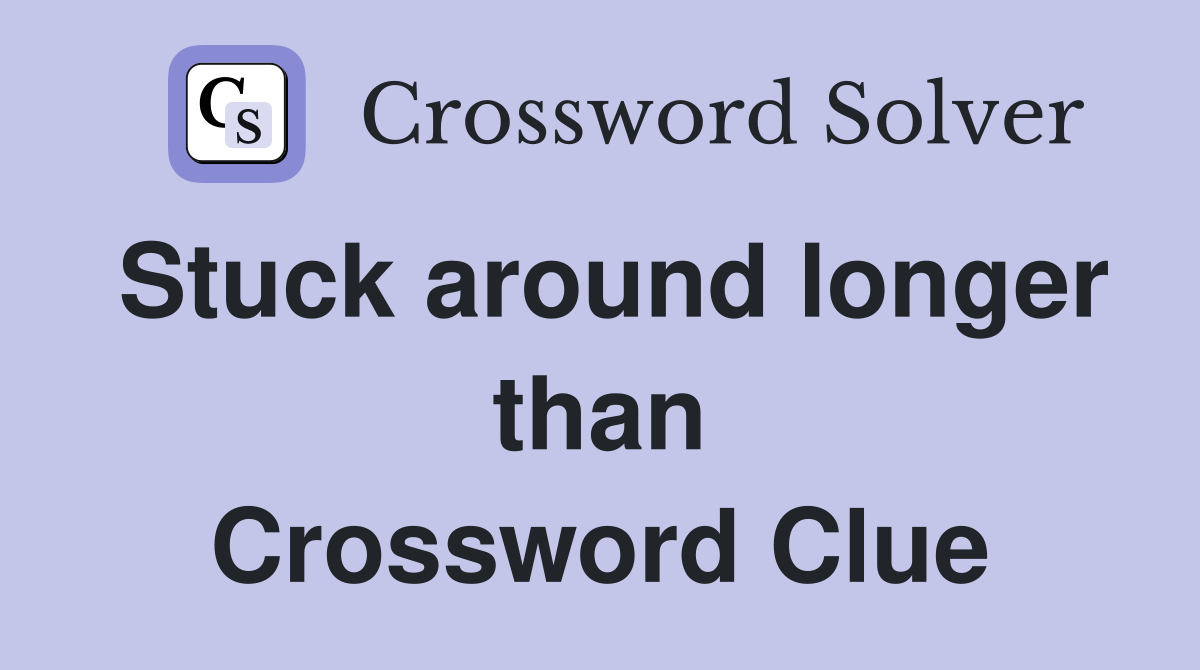 Stuck around longer than Crossword Clue