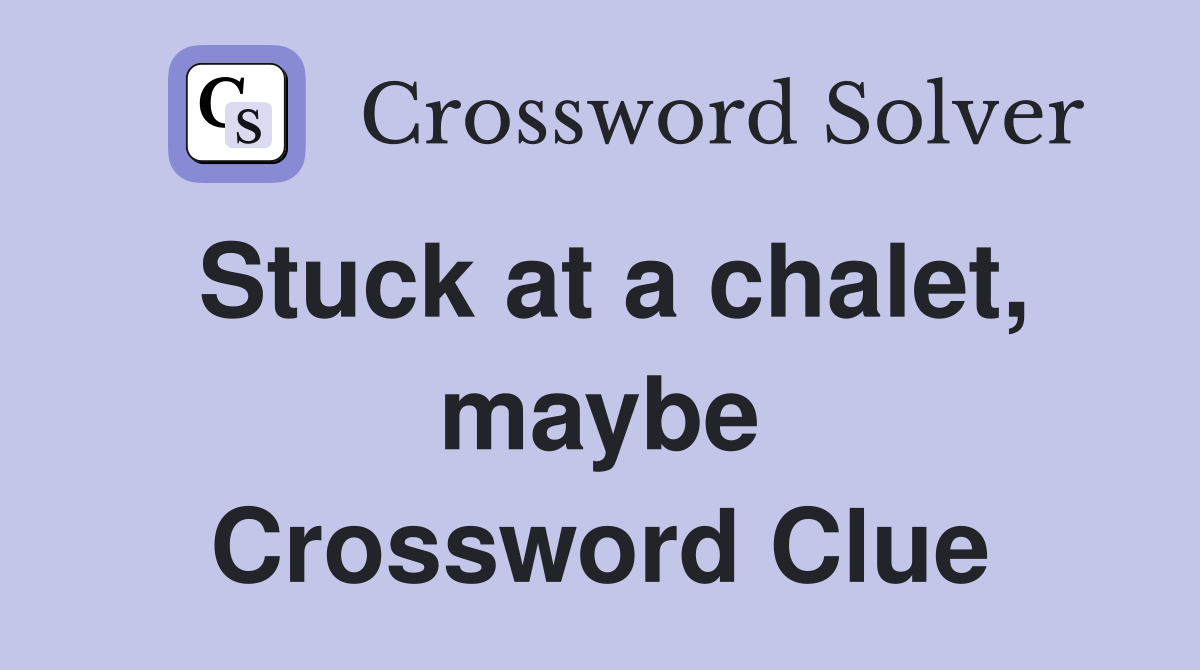 Stuck at a chalet, maybe Crossword Clue