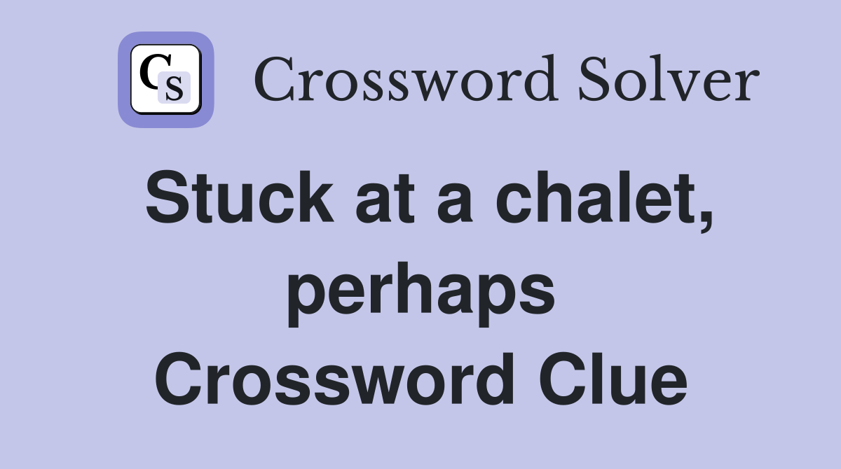 Stuck at a chalet, perhaps Crossword Clue