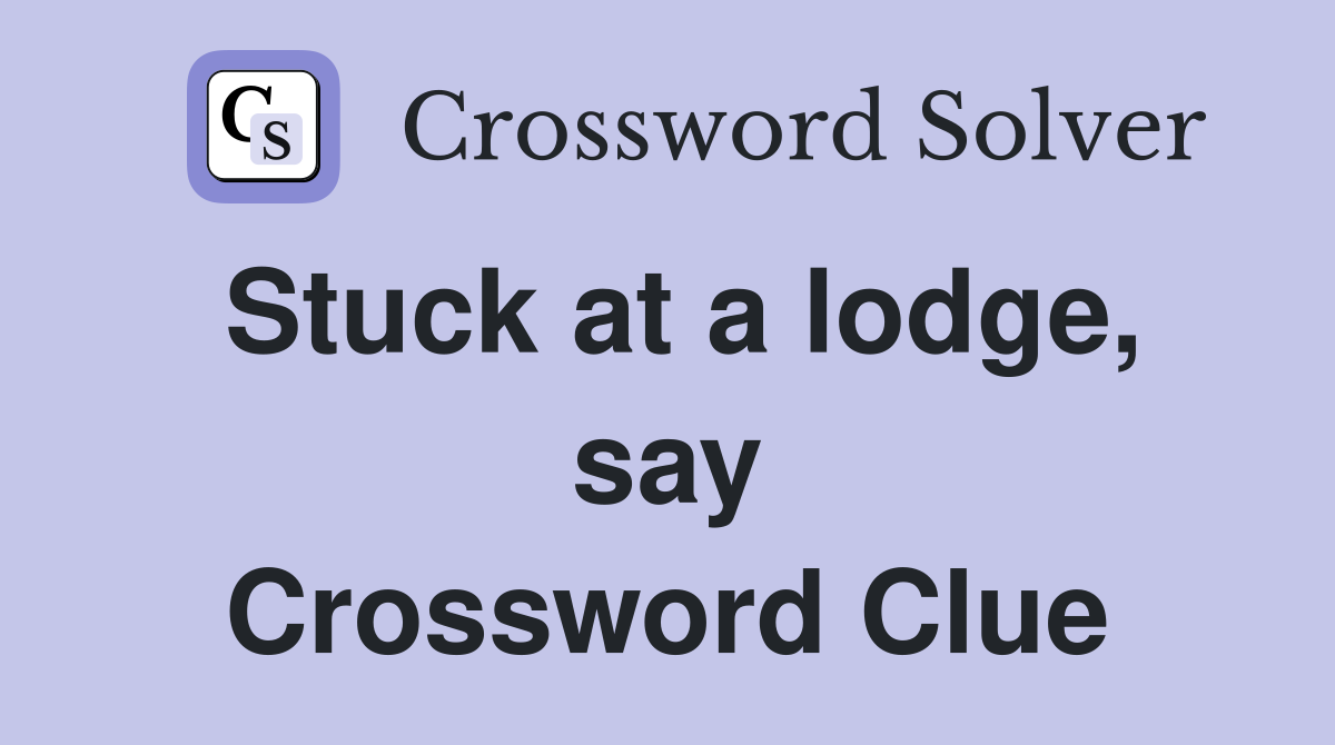 Stuck at a lodge, say Crossword Clue