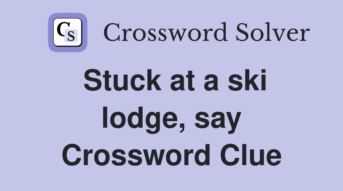 Stuck at a ski lodge, say Crossword Clue