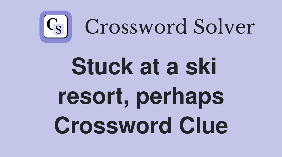 Stuck at a ski resort, perhaps Crossword Clue