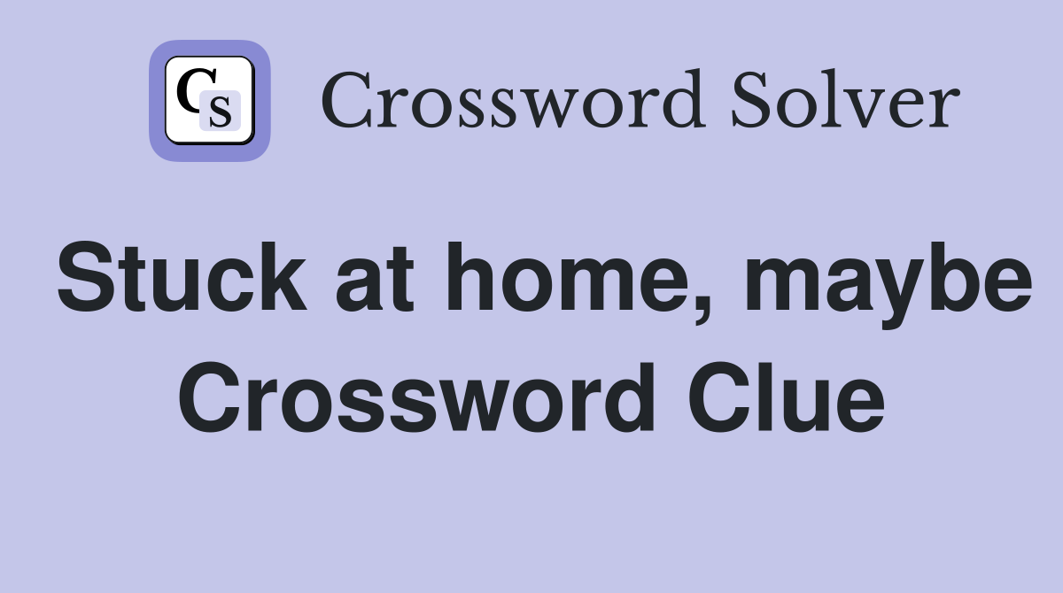 Stuck at home, maybe Crossword Clue