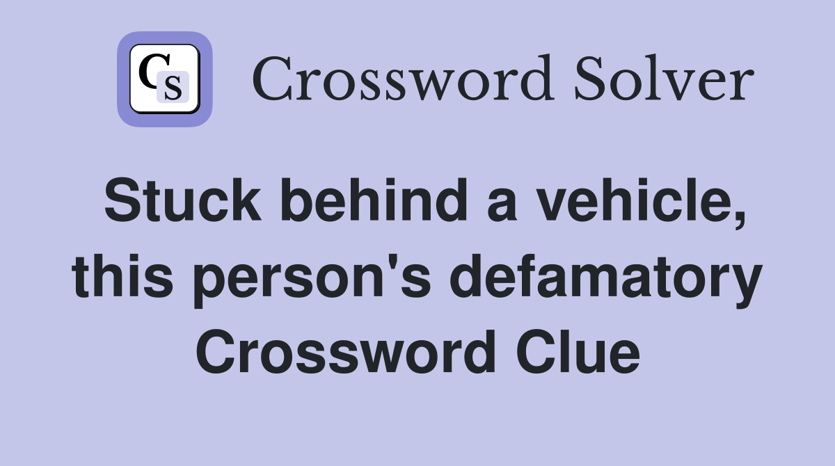Stuck behind a vehicle, this person's defamatory Crossword Clue