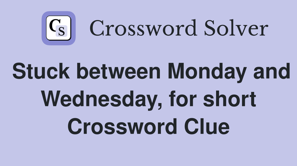 Stuck between Monday and Wednesday, for short Crossword Clue