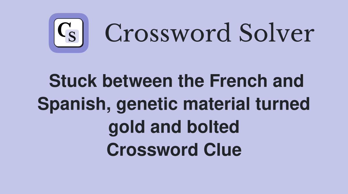 Stuck between the French and Spanish, genetic material turned gold and bolted Crossword Clue