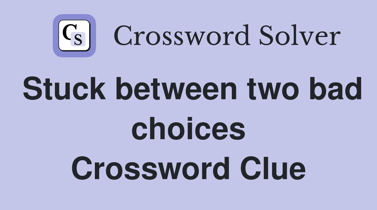 Stuck between two bad choices Crossword Clue