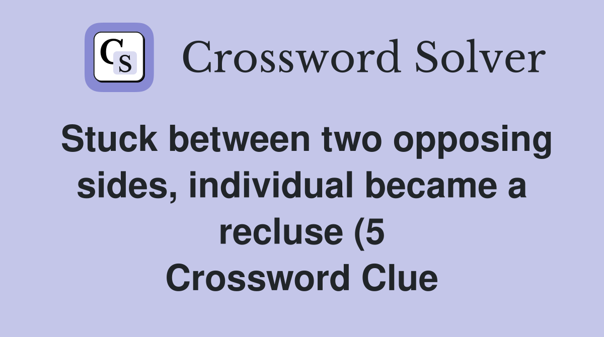 Stuck between two opposing sides individual became a recluse (5 Stuck between two opposing sides individual became a recluse (5