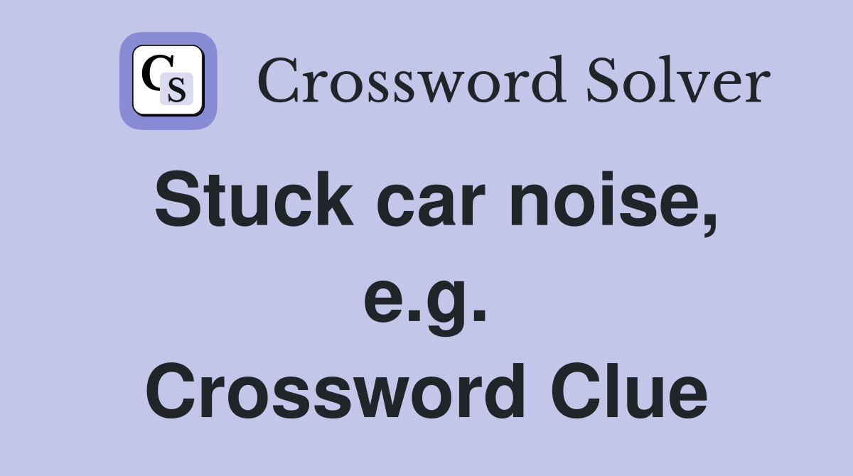 Stuck car noise, e.g. Crossword Clue