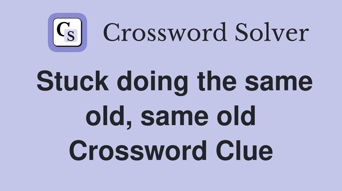 Stuck doing the same old, same old Crossword Clue