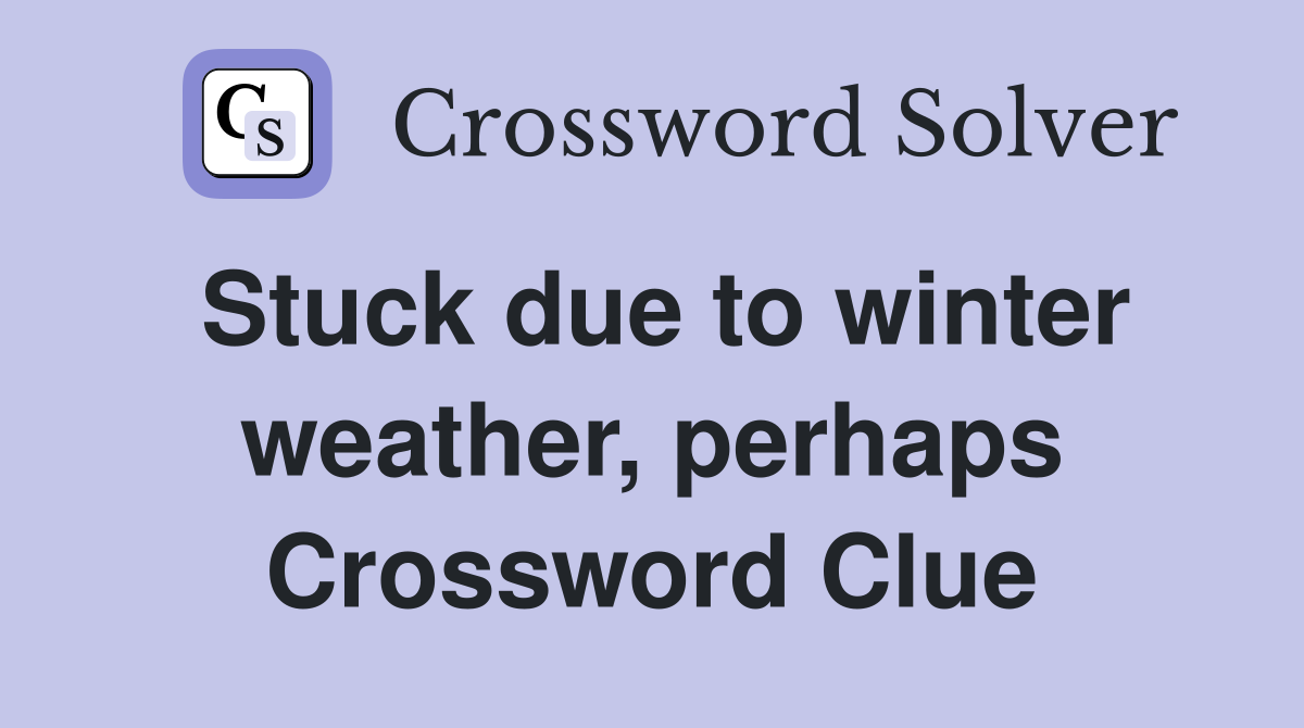 Stuck due to winter weather, perhaps Crossword Clue