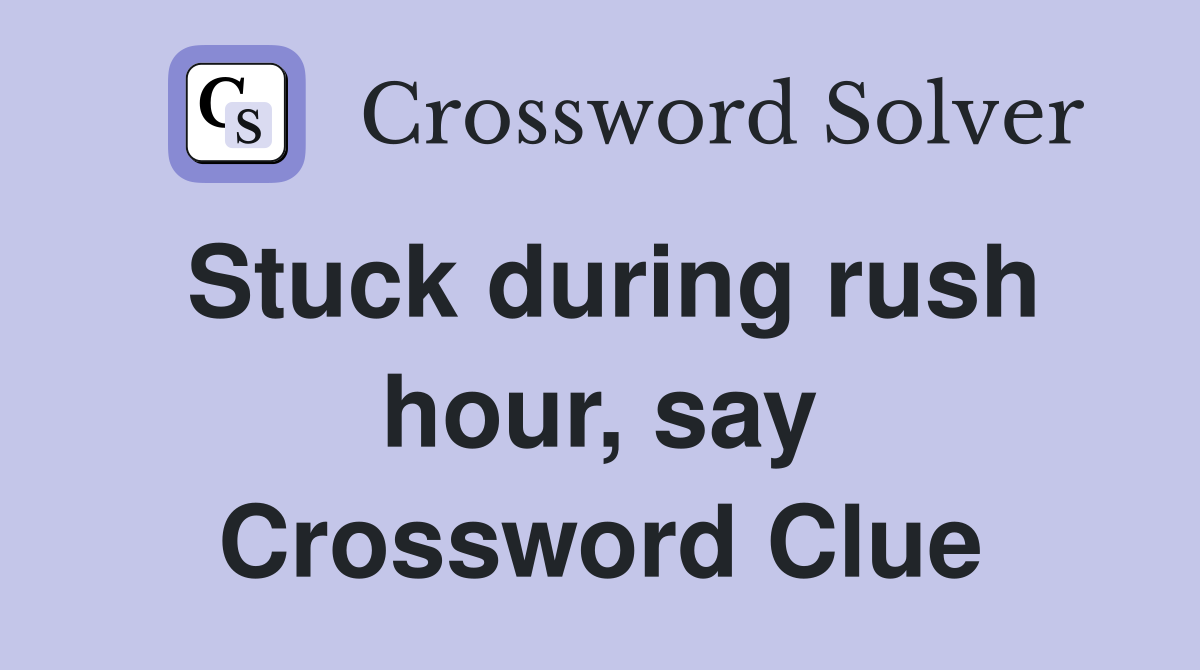 Stuck during rush hour, say Crossword Clue