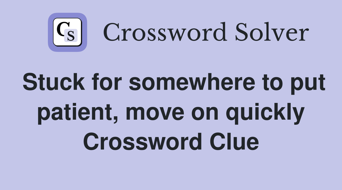 Stuck for somewhere to put patient, move on quickly Crossword Clue