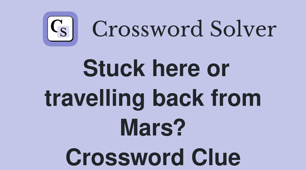 Stuck here or travelling back from Mars? Crossword Clue