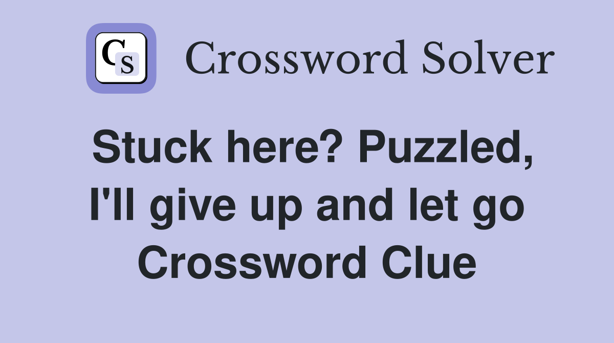 Stuck here? Puzzled, I'll give up and let go Crossword Clue