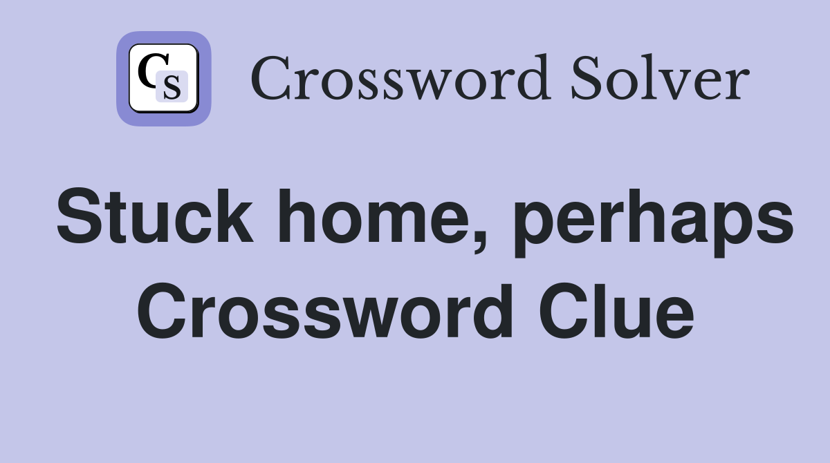 Stuck home, perhaps Crossword Clue