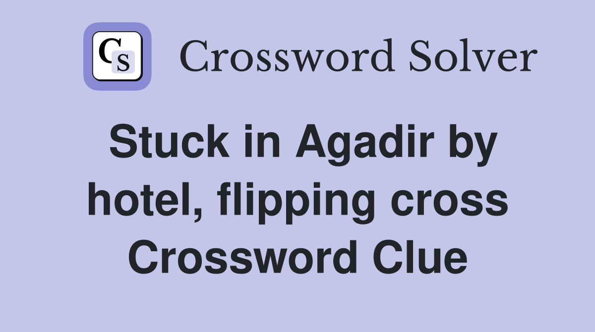 Stuck in Agadir by hotel, flipping cross Crossword Clue