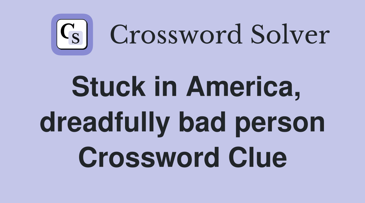 Stuck in America, dreadfully bad person Crossword Clue