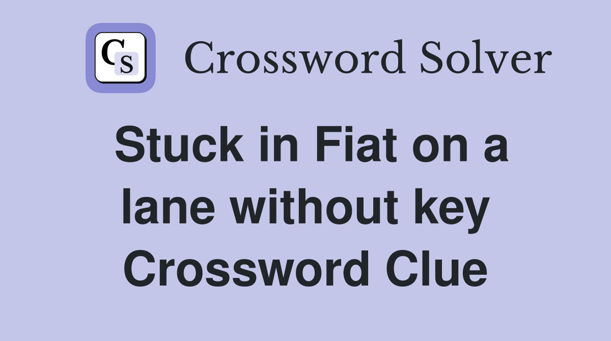 Stuck in Fiat on a lane without key Crossword Clue