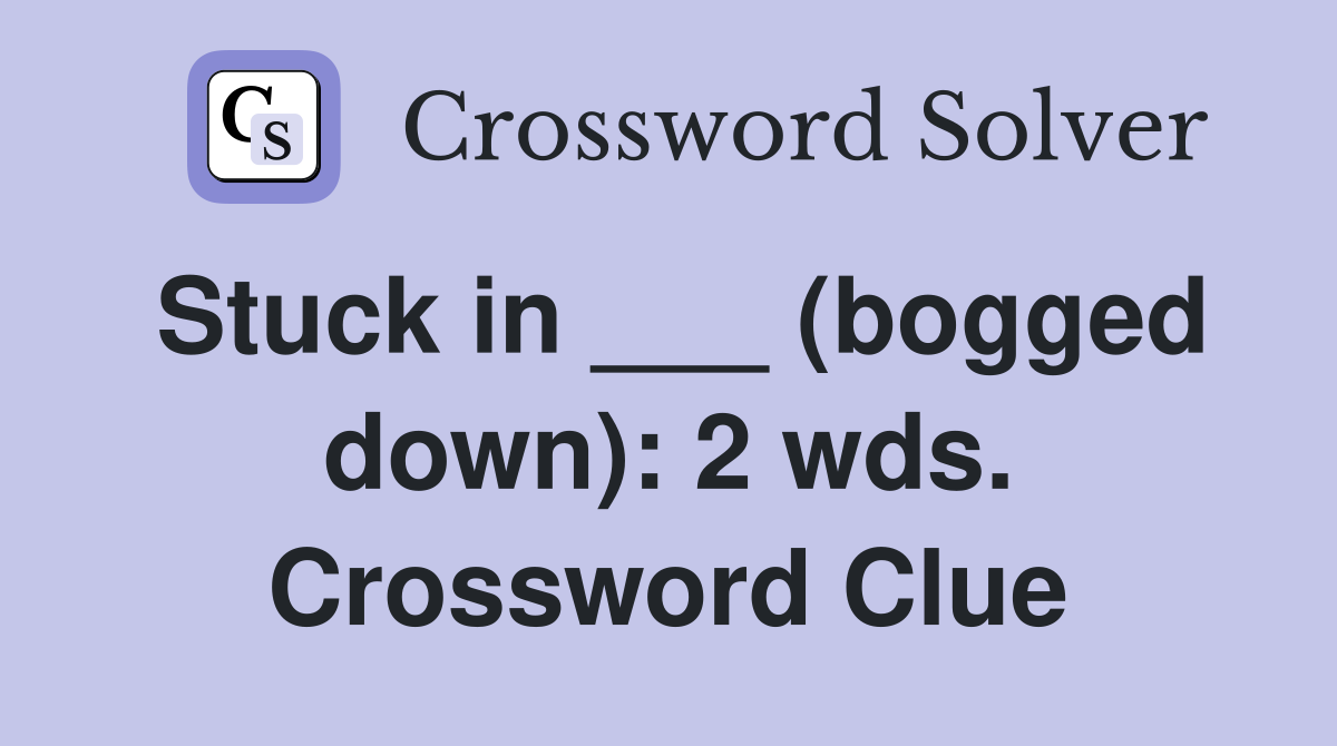 Stuck in ___ (bogged down): 2 wds. Crossword Clue
