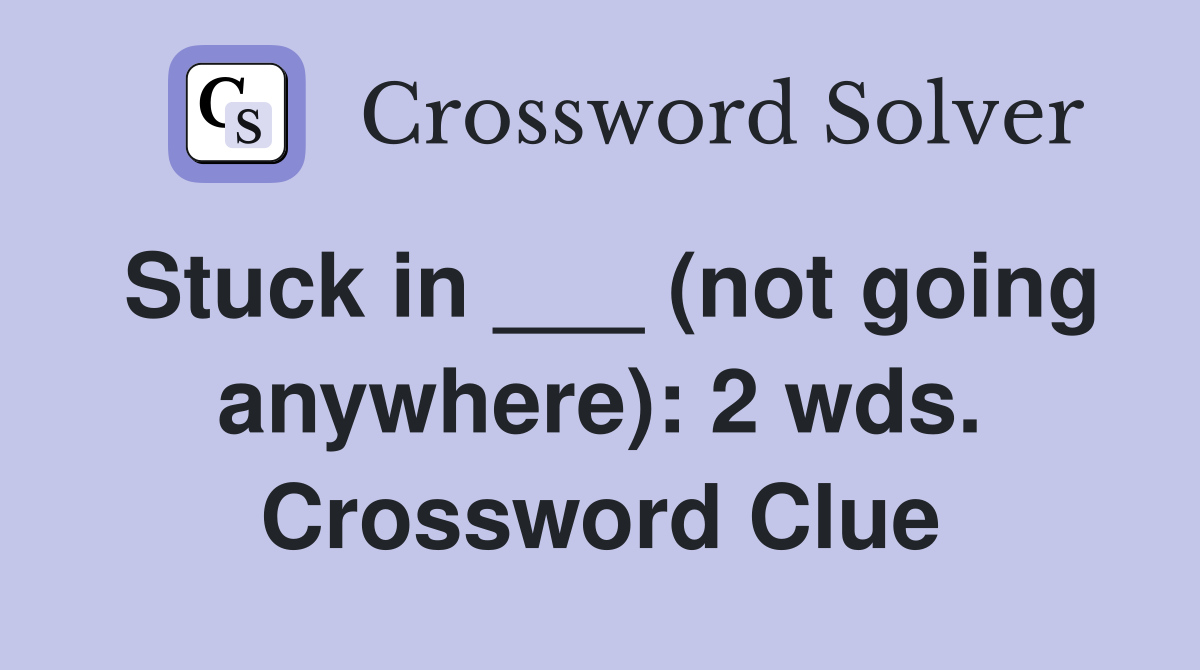 Stuck in ___ (not going anywhere): 2 wds. Crossword Clue