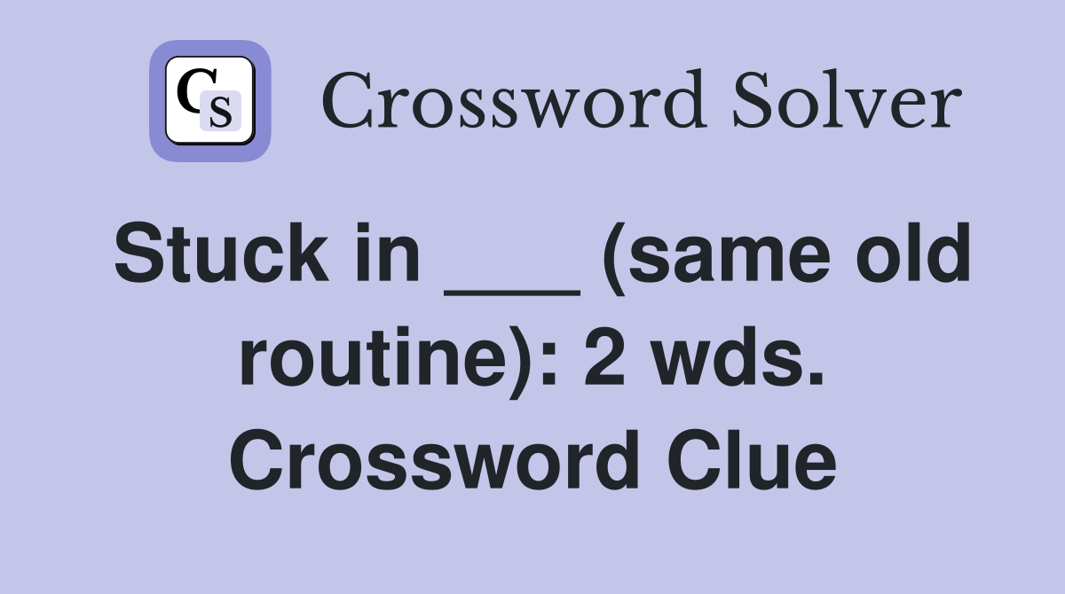 Stuck in ___ (same old routine): 2 wds. Crossword Clue