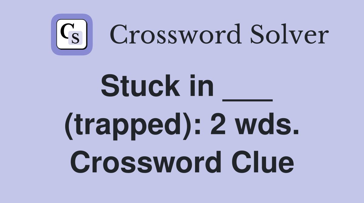 Stuck in ___ (trapped): 2 wds. Crossword Clue