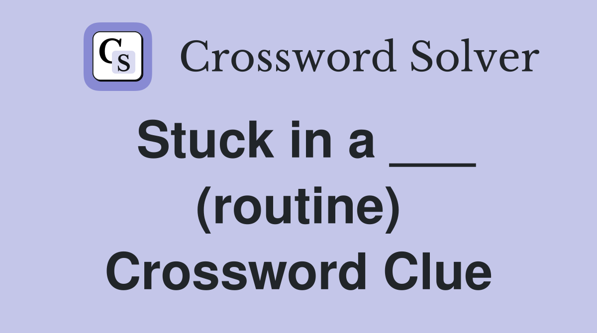 Stuck in a ___ (routine) Crossword Clue