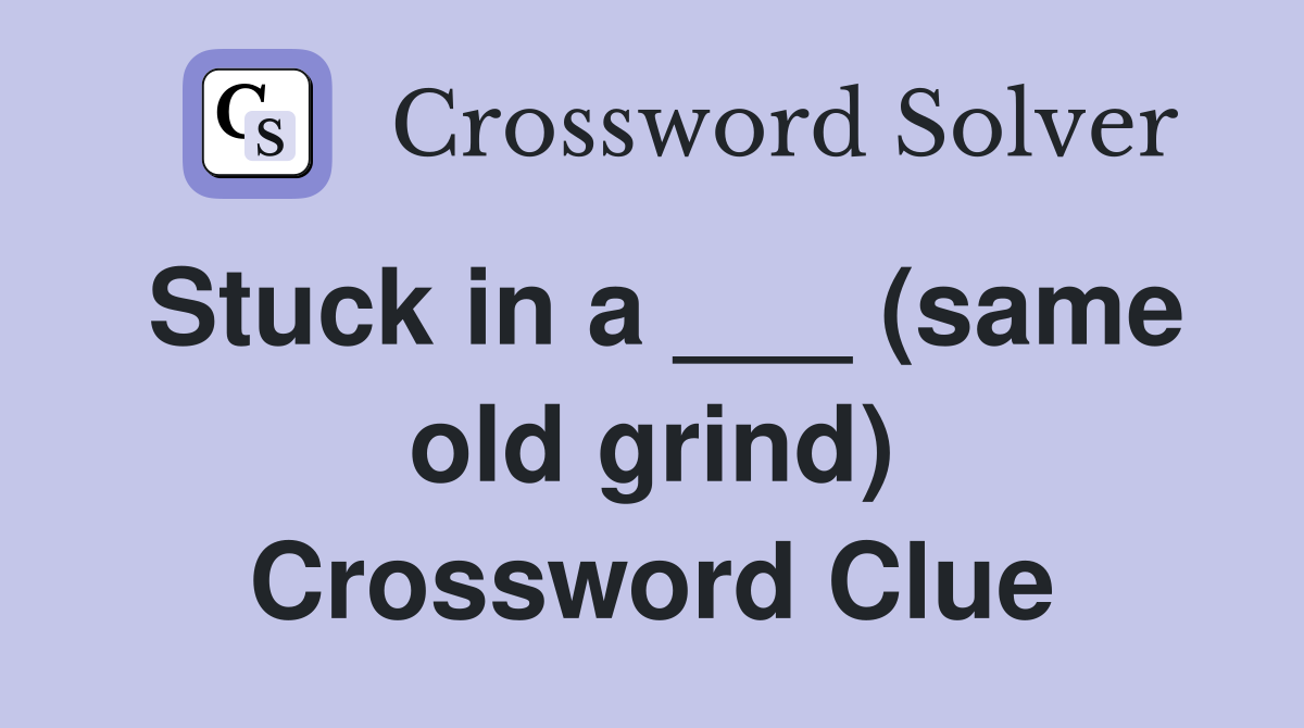 Stuck in a ___ (same old grind) Crossword Clue