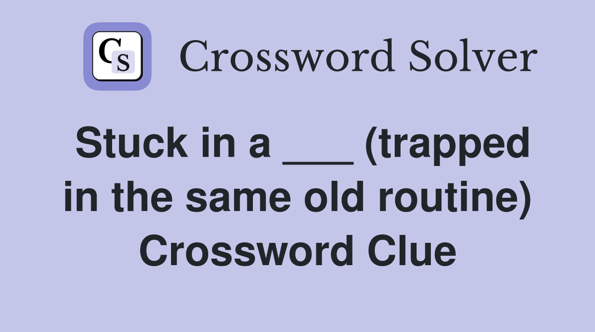 Stuck in a ___ (trapped in the same old routine) Crossword Clue