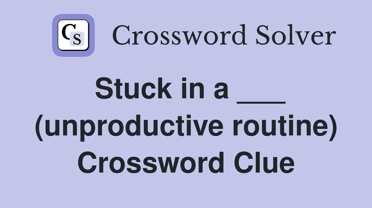 Stuck in a ___ (unproductive routine) Crossword Clue