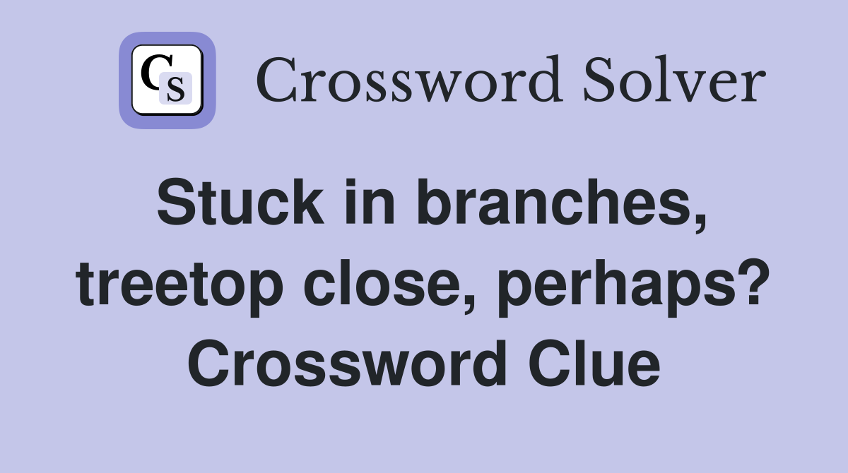 Stuck in branches, treetop close, perhaps? Crossword Clue