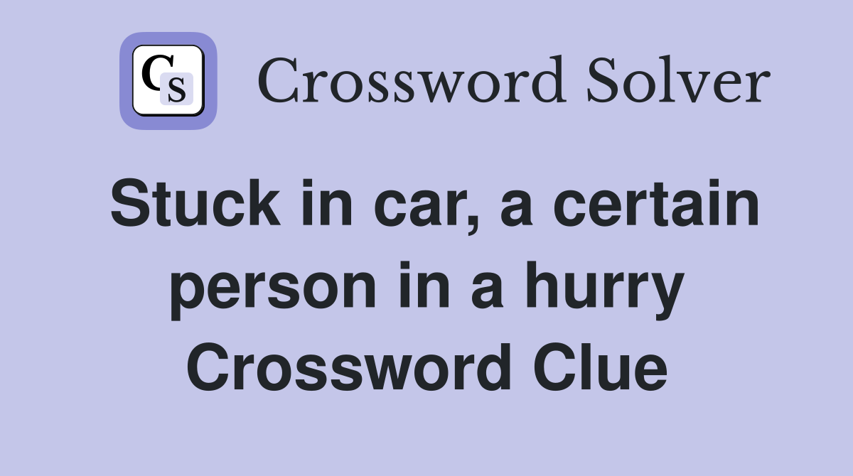 Stuck in car, a certain person in a hurry Crossword Clue