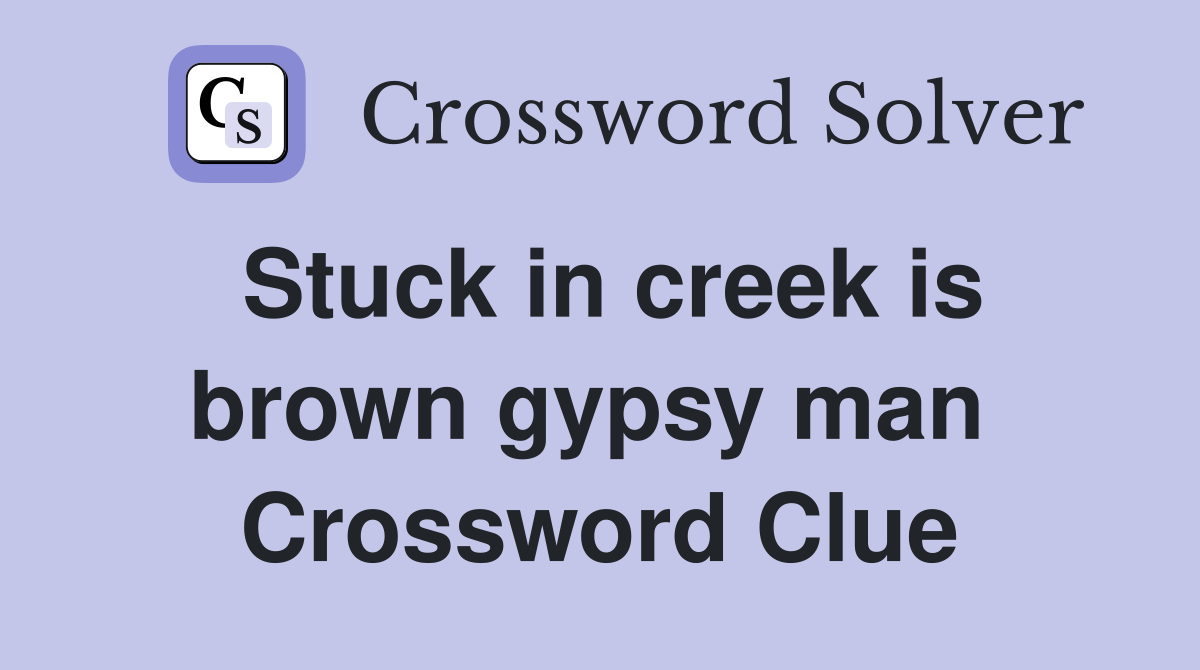 Stuck in creek is brown gypsy man  Crossword Clue