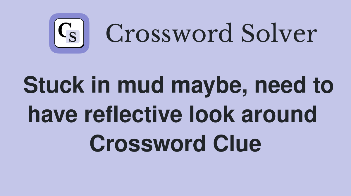 Stuck in mud maybe, need to have reflective look around  Crossword Clue