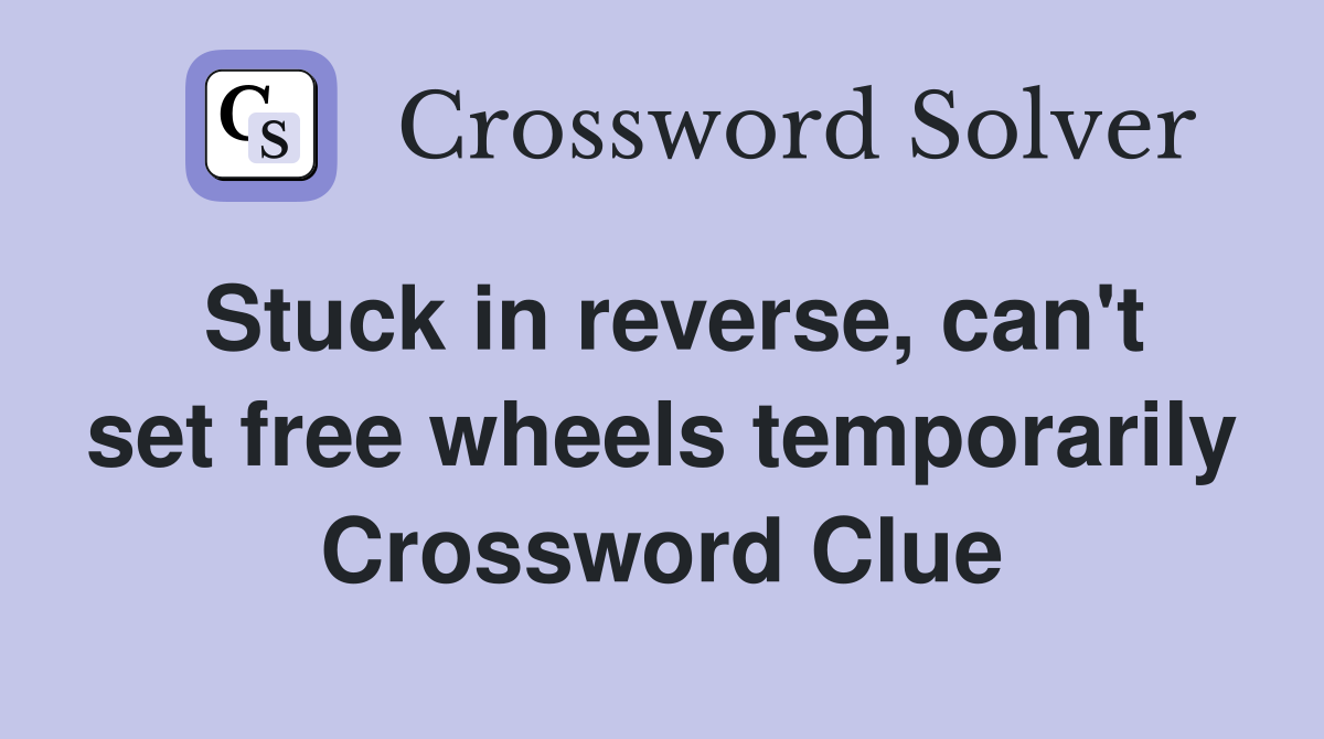 Stuck in reverse, can't set free wheels temporarily Crossword Clue