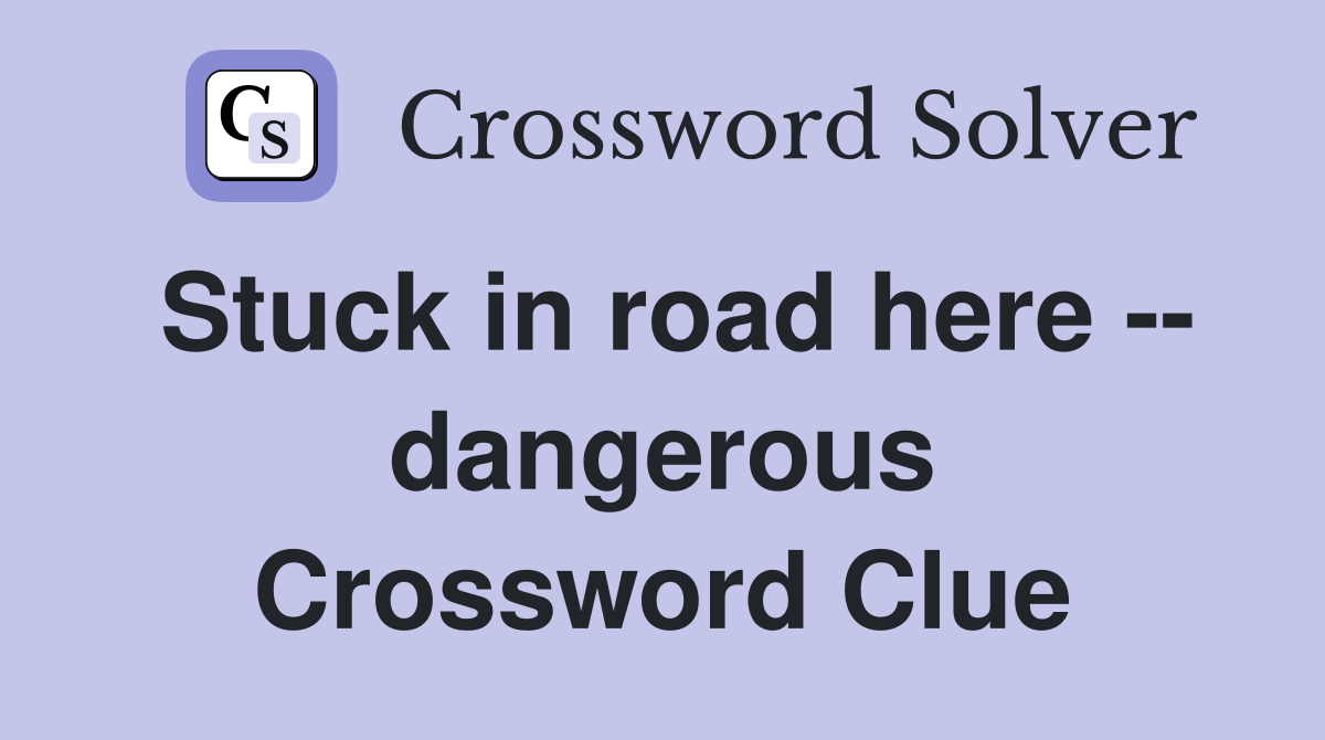 Stuck in road here -- dangerous Crossword Clue