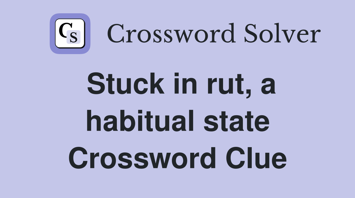 Stuck in rut, a habitual state Crossword Clue