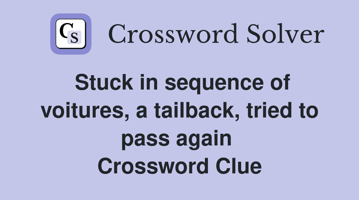 Stuck in sequence of voitures, a tailback, tried to pass again  Crossword Clue