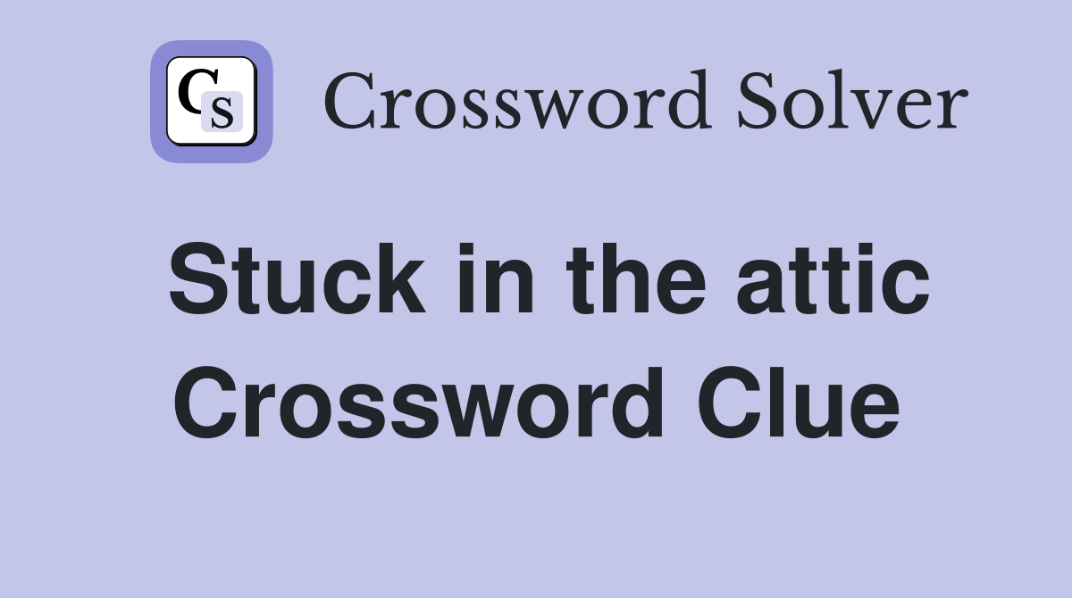 Stuck in the attic Crossword Clue