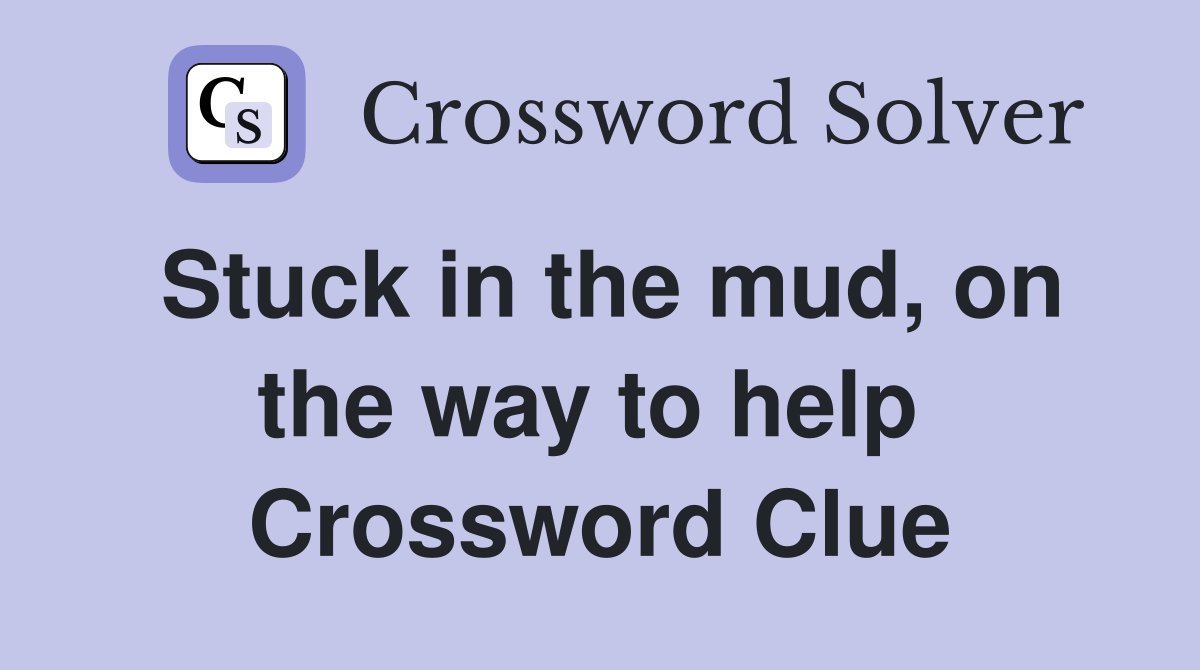 Stuck in the mud, on the way to help  Crossword Clue
