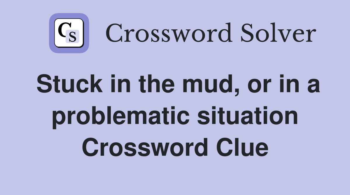 Stuck in the mud, or in a problematic situation Crossword Clue