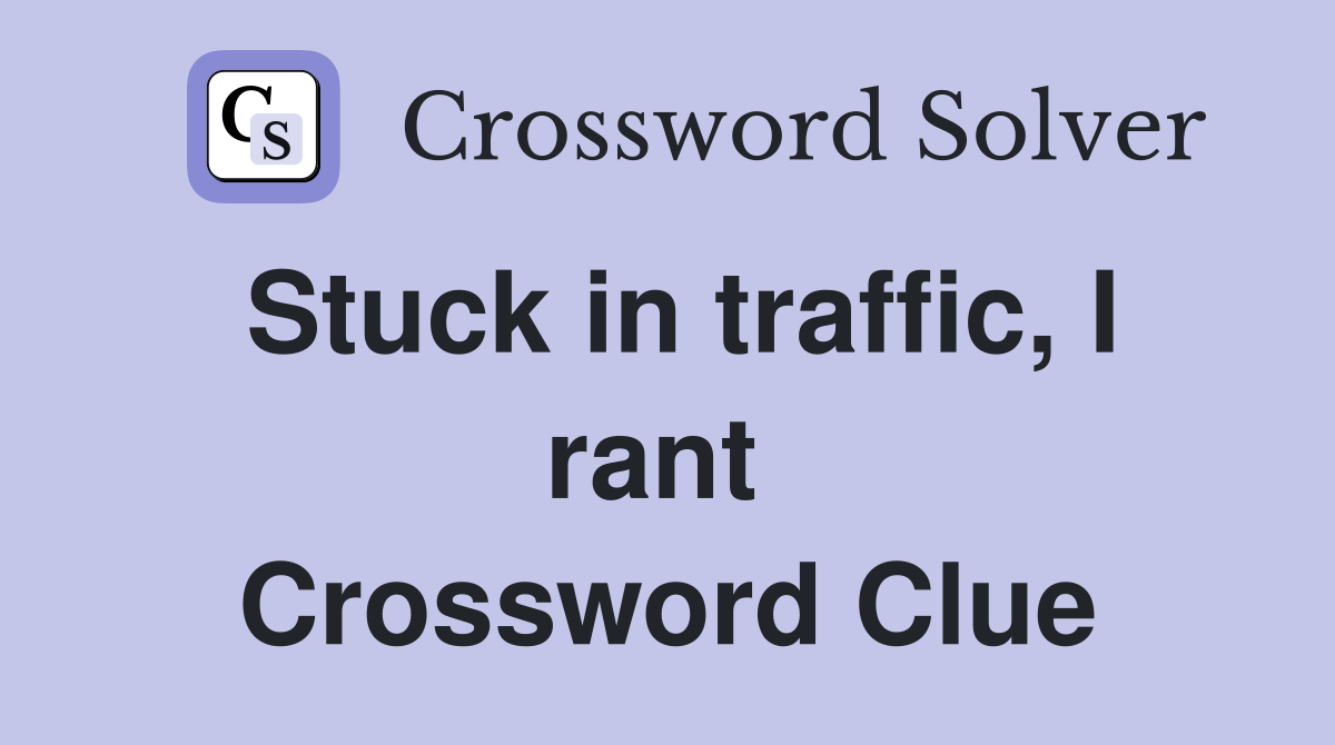 Stuck in traffic, I rant  Crossword Clue