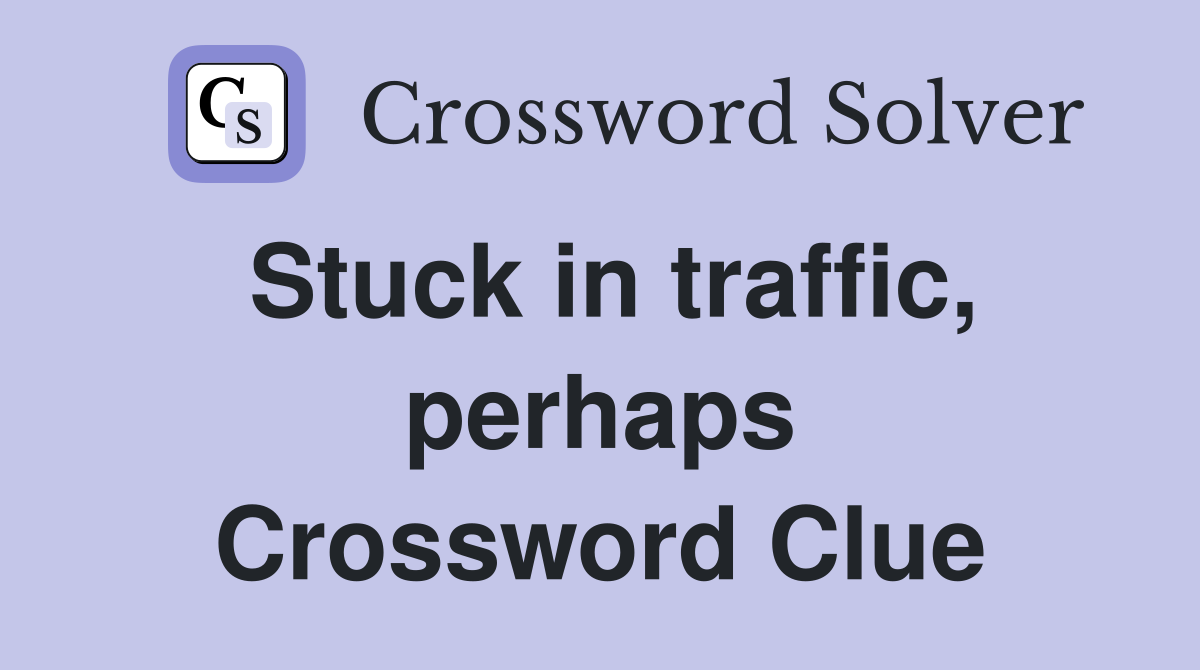 Stuck in traffic, perhaps Crossword Clue