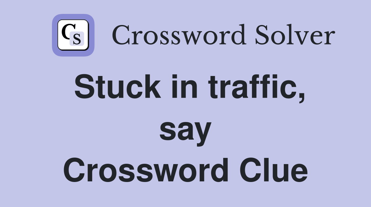 Stuck in traffic, say Crossword Clue