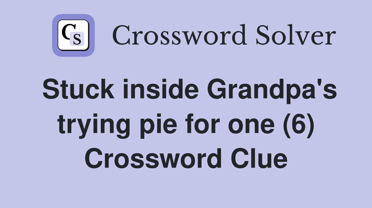 Stuck inside Grandpa's trying pie for one (6) Crossword Clue